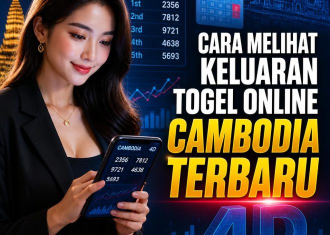 Cara Melihat Keluaran Togel Online Cambodia Terbaru dengan Mudah